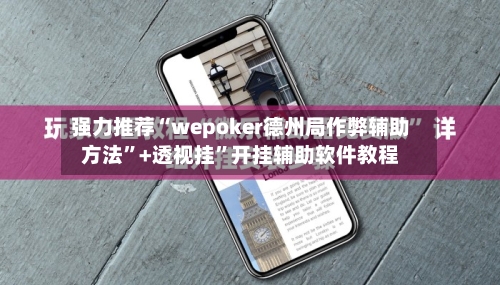 强力推荐“wepoker德州局作弊辅助方法”+透视挂	”开挂辅助软件教程-第1张图片