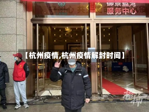【杭州疫情,杭州疫情解封时间】-第1张图片