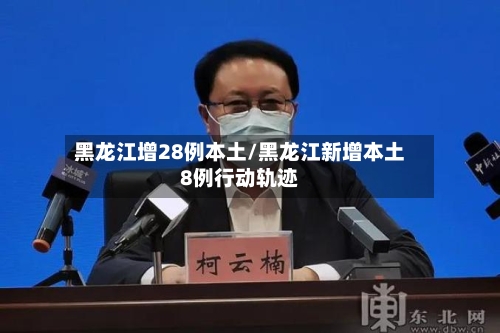 黑龙江增28例本土/黑龙江新增本土8例行动轨迹-第1张图片