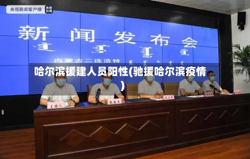 哈尔滨援建人员阳性(驰援哈尔滨疫情)-第3张图片