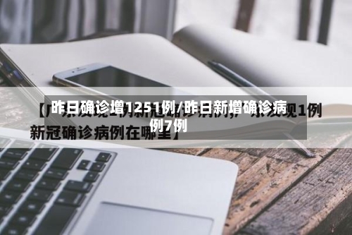 昨日确诊增1251例/昨日新增确诊病例7例-第1张图片