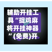 辅助开挂工具“捉鸡麻将开挂神器	”(免费)开挂辅助教学(最新辅助开挂教程)-第2张图片