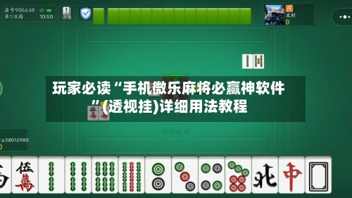 玩家必读“手机微乐麻将必赢神软件”(透视挂)详细用法教程-第1张图片