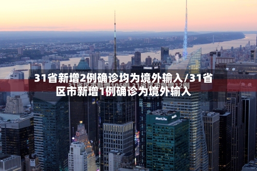 31省新增2例确诊均为境外输入/31省区市新增1例确诊为境外输入-第2张图片