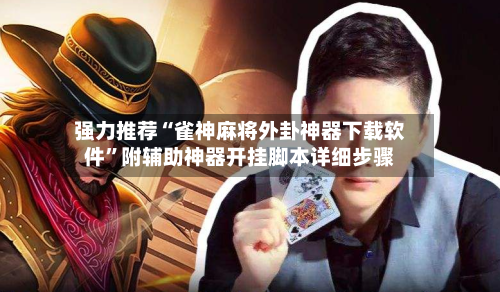 强力推荐“雀神麻将外卦神器下载软件”附辅助神器开挂脚本详细步骤-第2张图片