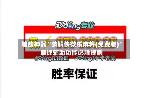 辅助神器“破解侠微乐麻将(免费版)”掌握辅助功能必胜规则-第1张图片