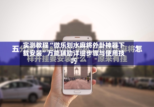 实测教程“微乐划水麻将外卦神器下载安装”万能辅助详细步骤与使用技巧-第1张图片