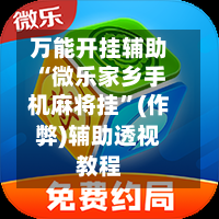 万能开挂辅助“微乐家乡手机麻将挂	”(作弊)辅助透视教程-第1张图片