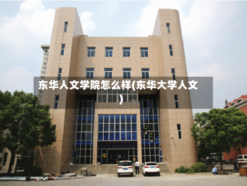 东华人文学院怎么样(东华大学人文)-第1张图片