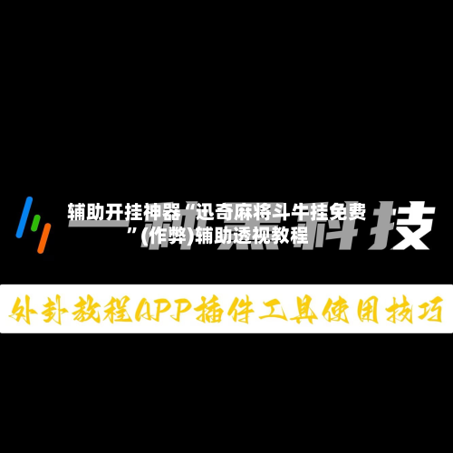 辅助开挂神器“迅奇麻将斗牛挂免费”(作弊)辅助透视教程-第1张图片
