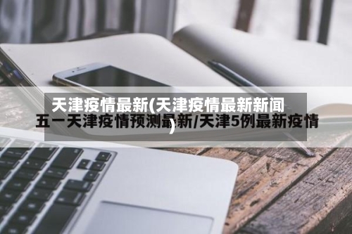 天津疫情最新(天津疫情最新新闻)-第1张图片