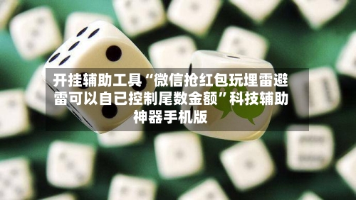 开挂辅助工具“微信抢红包玩埋雷避雷可以自已控制尾数金额	”科技辅助神器手机版-第2张图片