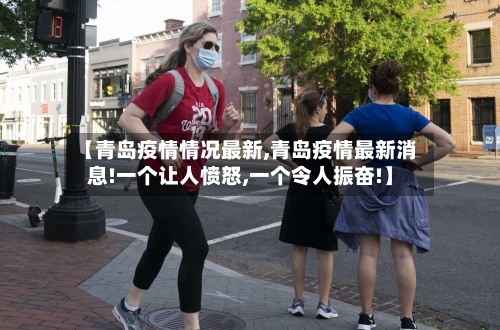 【青岛疫情情况最新,青岛疫情最新消息!一个让人愤怒,一个令人振奋!】-第2张图片