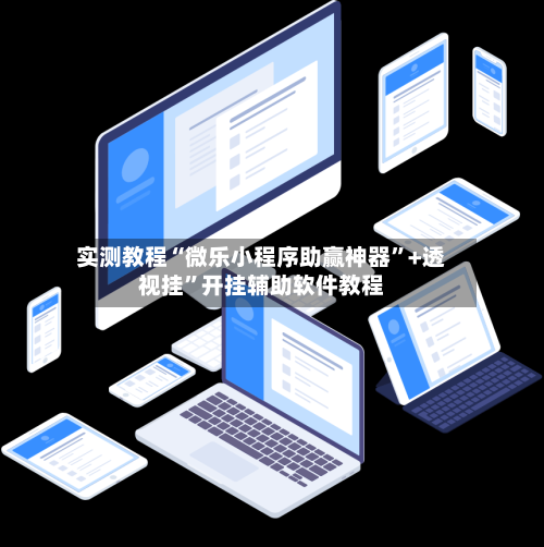 实测教程“微乐小程序助赢神器	”+透视挂”开挂辅助软件教程-第1张图片