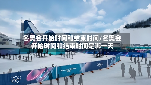 冬奥会开始时间和结束时间/冬奥会开始时间和结束时间是哪一天-第2张图片
