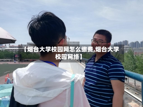 【烟台大学校园网怎么缴费,烟台大学校园网络】-第1张图片