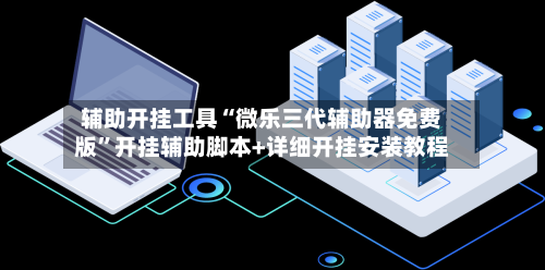 辅助开挂工具“微乐三代辅助器免费版”开挂辅助脚本+详细开挂安装教程-第3张图片