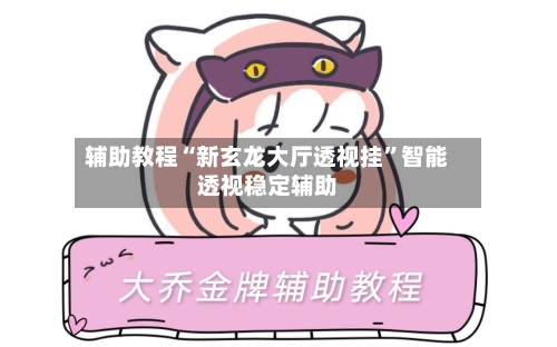 辅助教程“新玄龙大厅透视挂”智能透视稳定辅助-第1张图片