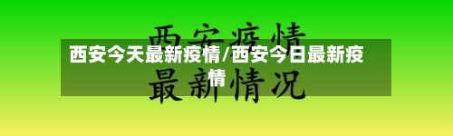 西安今天最新疫情/西安今日最新疫情-第1张图片