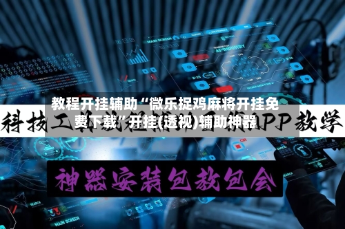 教程开挂辅助“微乐捉鸡麻将开挂免费下载”开挂(透视)辅助神器-第1张图片