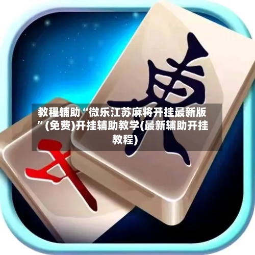 教程辅助“微乐江苏麻将开挂最新版”(免费)开挂辅助教学(最新辅助开挂教程)-第3张图片
