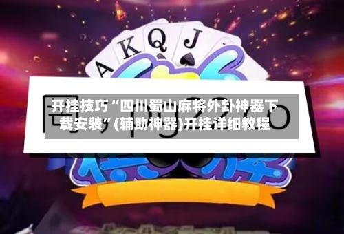 开挂技巧“四川蜀山麻将外卦神器下载安装”(辅助神器)开挂详细教程-第1张图片