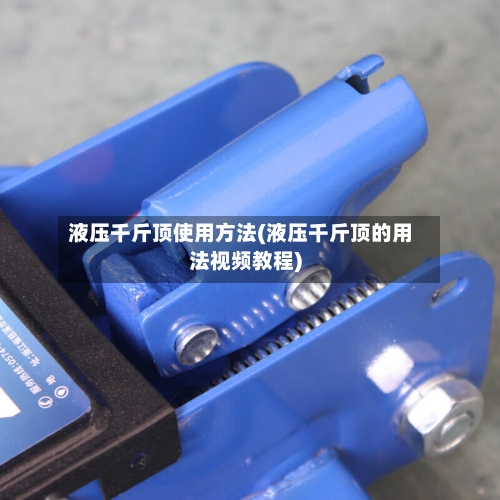 液压千斤顶使用方法(液压千斤顶的用法视频教程)-第2张图片