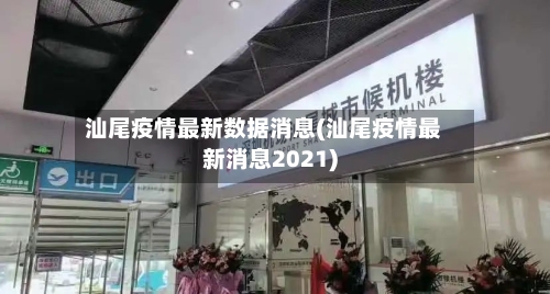 汕尾疫情最新数据消息(汕尾疫情最新消息2021)-第2张图片
