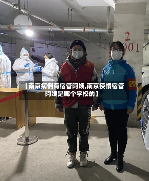 【南京病例有宿管阿姨,南京疫情宿管阿姨是哪个学校的】-第1张图片