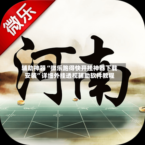 辅助神器“微乐跑得快开挂神器下载安装	”详细外挂透视辅助软件教程-第2张图片
