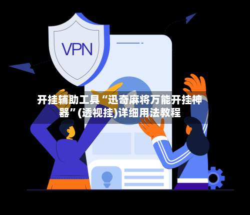 开挂辅助工具“迅奇麻将万能开挂神器	”(透视挂)详细用法教程-第1张图片