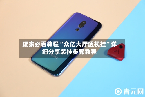 玩家必看教程“众亿大厅透视挂	”详细分享装挂步骤教程-第1张图片