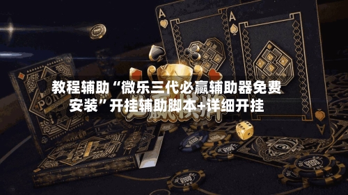 教程辅助“微乐三代必赢辅助器免费安装”开挂辅助脚本+详细开挂-第1张图片