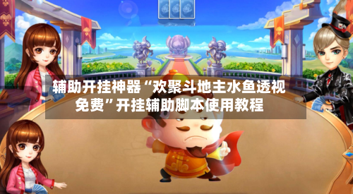 辅助开挂神器“欢聚斗地主水鱼透视免费”开挂辅助脚本使用教程-第1张图片