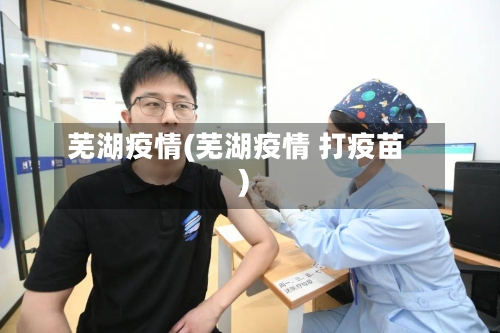 芜湖疫情(芜湖疫情 打疫苗)-第1张图片