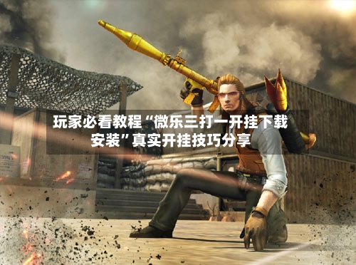 玩家必看教程“微乐三打一开挂下载安装	”真实开挂技巧分享-第2张图片