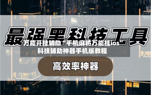 万能开挂辅助“手机麻将万能挂ios”科技辅助神器手机版教程-第2张图片