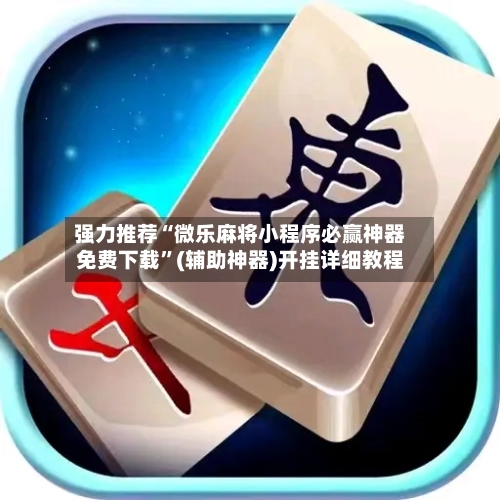 强力推荐“微乐麻将小程序必赢神器免费下载”(辅助神器)开挂详细教程-第1张图片