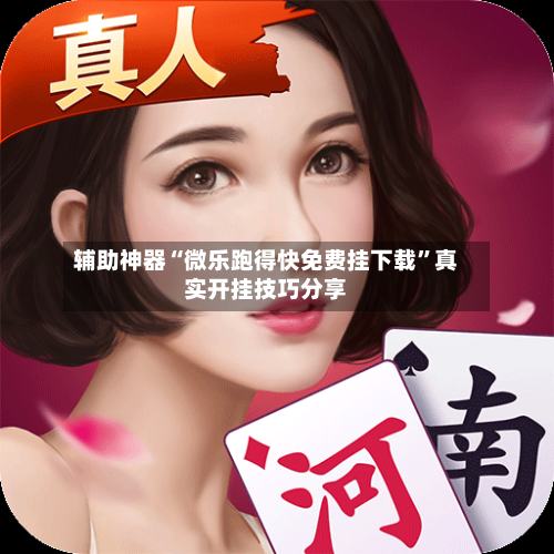 辅助神器“微乐跑得快免费挂下载”真实开挂技巧分享-第1张图片
