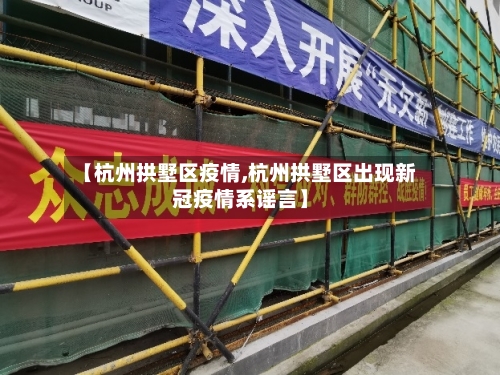 【杭州拱墅区疫情,杭州拱墅区出现新冠疫情系谣言】-第1张图片