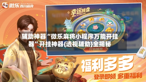 辅助神器“微乐麻将小程序万能开挂器	”开挂神器{透视辅助}全揭秘-第2张图片