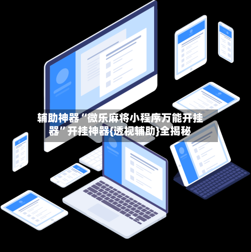 辅助神器“微乐麻将小程序万能开挂器”开挂神器{透视辅助}全揭秘-第1张图片