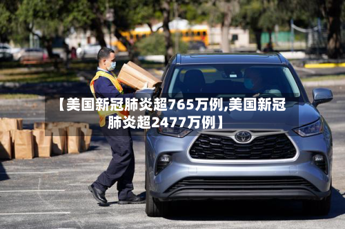 【美国新冠肺炎超765万例,美国新冠肺炎超2477万例】-第1张图片