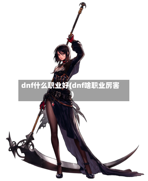 dnf什么职业好(dnf啥职业厉害)-第1张图片