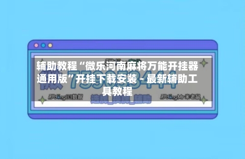 辅助教程“微乐河南麻将万能开挂器通用版”开挂下载安装 - 最新辅助工具教程-第2张图片