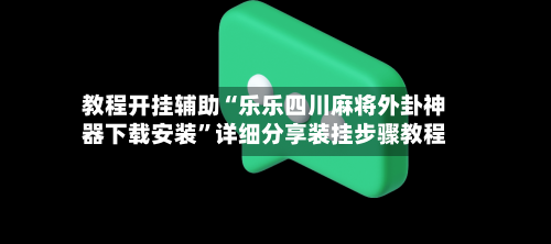 教程开挂辅助“乐乐四川麻将外卦神器下载安装”详细分享装挂步骤教程-第1张图片