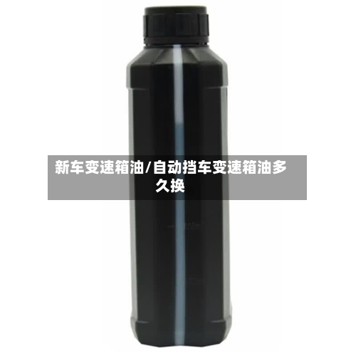 新车变速箱油/自动挡车变速箱油多久换-第1张图片