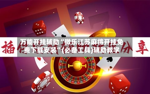 万能开挂辅助“微乐江苏麻将开挂免费下载安装”(必备工具)辅助教学-第2张图片