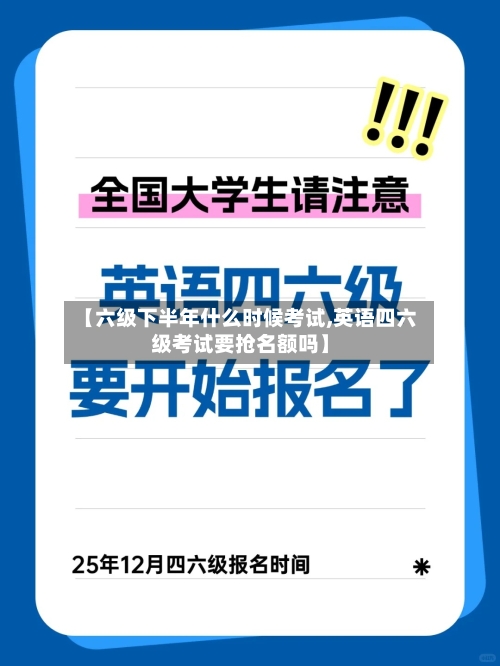 【六级下半年什么时候考试,英语四六级考试要抢名额吗】-第2张图片