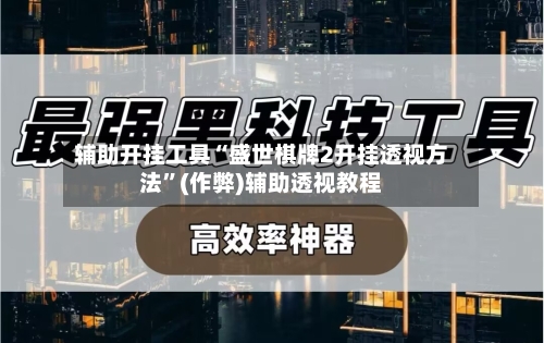 辅助开挂工具“盛世棋牌2开挂透视方法”(作弊)辅助透视教程-第1张图片